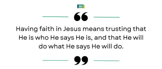 Quote about having faith in Jesus Quote reading 'Having faith in Jesus means trusting that He is who He says He is, and that He will do what He says He will do.'